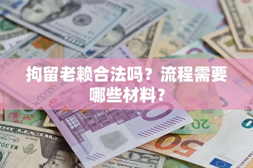 济南拘留老赖合法吗？流程需要哪些材料？