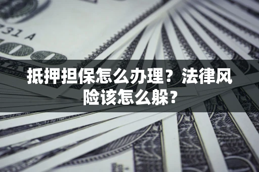 济南抵押担保怎么办理？法律风险该怎么躲？