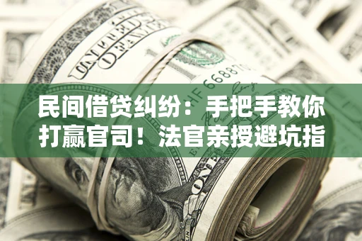 济南民间借贷纠纷：手把手教你打赢官司！法官亲授避坑指南