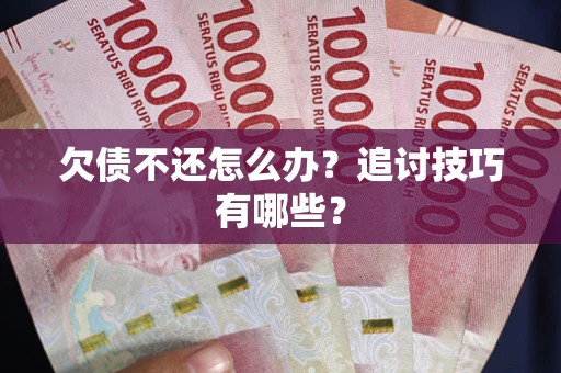 济南欠债不还怎么办？追讨技巧有哪些？