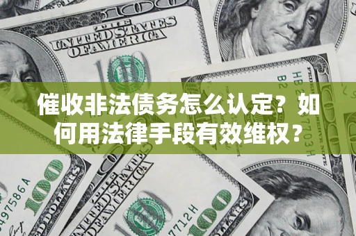 济南催收非法债务怎么认定？如何用法律手段有效维权？
