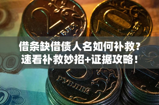 济南借条缺借债人名如何补救？速看补救妙招+证据攻略！
