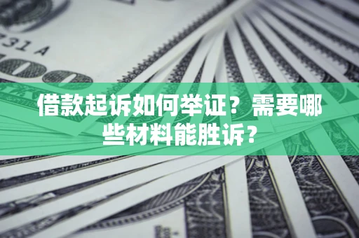 济南借款起诉如何举证？需要哪些材料能胜诉？