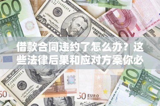 济南借款合同违约了怎么办？这些法律后果和应对方案你必须知道