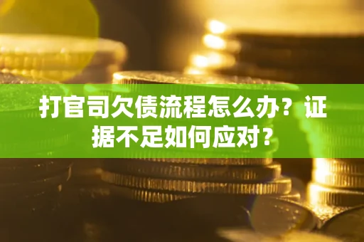 济南打官司欠债流程怎么办？证据不足如何应对？