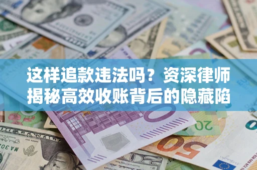 济南这样追款违法吗？资深律师揭秘高效收账背后的隐藏陷阱