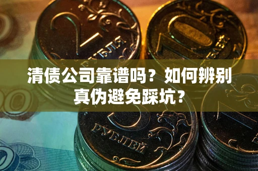 济南清债公司靠谱吗？如何辨别真伪避免踩坑？