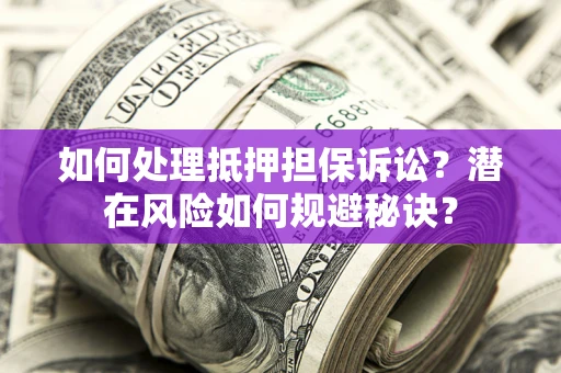 济南如何处理抵押担保诉讼？潜在风险如何规避秘诀？