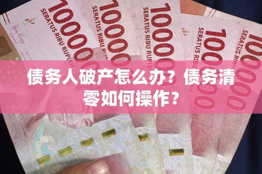 济南债务人破产怎么办？债务清零如何操作？