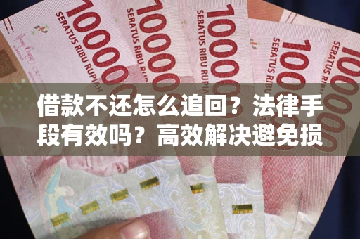 济南借款不还怎么追回？法律手段有效吗？高效解决避免损失