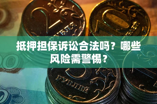 济南抵押担保诉讼合法吗？哪些风险需警惕？