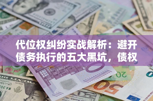 济南代位权纠纷实战解析：避开债务执行的五大黑坑，债权人必看指南