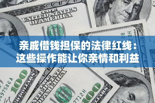 济南亲戚借钱担保的法律红线：这些操作能让你亲情和利益两不误