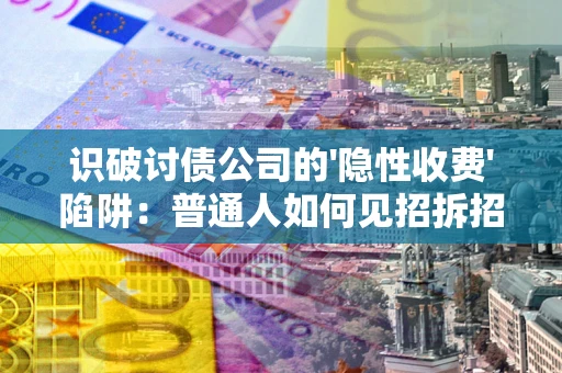 济南识破讨债公司的'隐性收费'陷阱：普通人如何见招拆招？