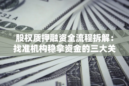 济南股权质押融资全流程拆解：找准机构稳拿资金的三大关键