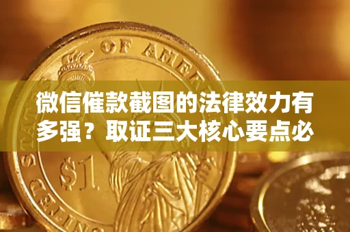 济南微信催款截图的法律效力有多强？取证三大核心要点必须知道！