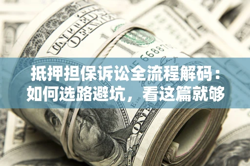 济南抵押担保诉讼全流程解码：如何选路避坑，看这篇就够了