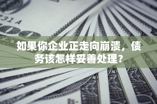 济南如果你企业正走向崩溃，债务该怎样妥善处理？