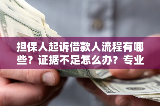济南担保人起诉借款人流程有哪些？证据不足怎么办？专业律师解答