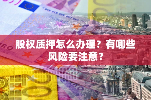 济南股权质押怎么办理？有哪些风险要注意？