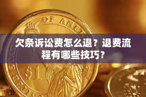 济南欠条诉讼费怎么退？退费流程有哪些技巧？