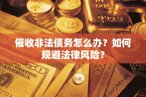 济南催收非法债务怎么办？如何规避法律风险？