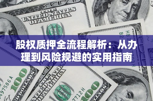 济南股权质押全流程解析：从办理到风险规避的实用指南