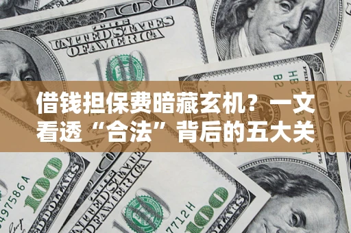 济南借钱担保费暗藏玄机？一文看透“合法”背后的五大关键陷阱
