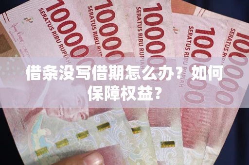 济南借条没写借期怎么办？如何保障权益？