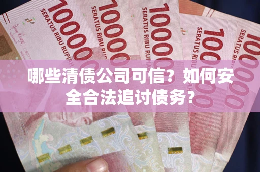 济南哪些清债公司可信？如何安全合法追讨债务？