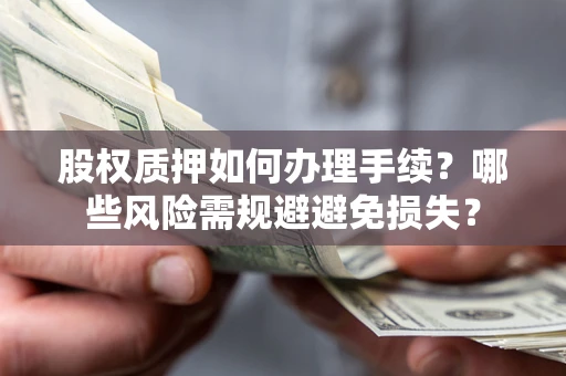 济南股权质押如何办理手续？哪些风险需规避避免损失？