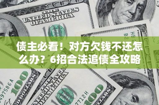 济南债主必看！对方欠钱不还怎么办？6招合法追债全攻略