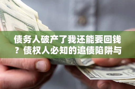 济南债务人破产了我还能要回钱？债权人必知的追债陷阱与破局之道