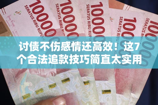 济南讨债不伤感情还高效！这7个合法追款技巧简直太实用