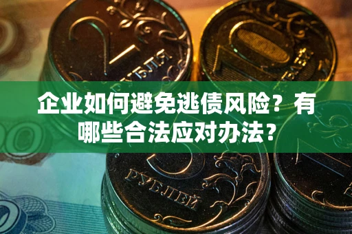 济南企业如何避免逃债风险？有哪些合法应对办法？