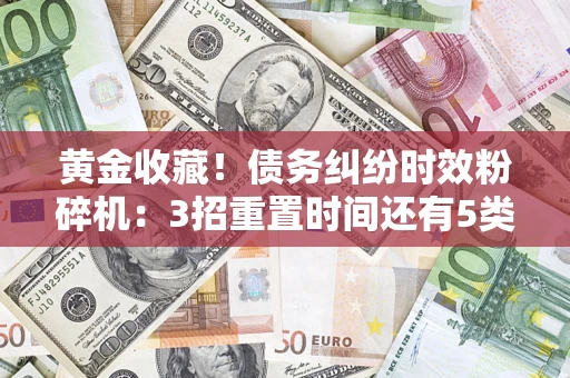 济南黄金收藏！债务纠纷时效粉碎机：3招重置时间还有5类不设年限的特殊债务