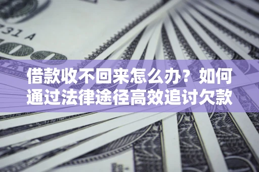 济南借款收不回来怎么办?如何通过法律途径高效追讨欠款? 济南借款收不回来怎么办?如何通过法律途径高效追讨欠款?