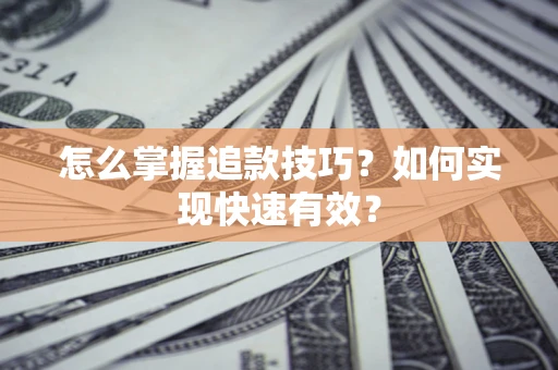 济南怎么掌握追款技巧？如何实现快速有效？