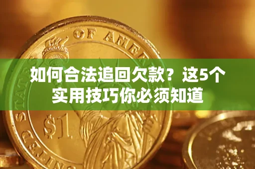济南如何合法追回欠款？这5个实用技巧你必须知道