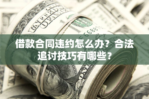 济南借款合同违约怎么办？合法追讨技巧有哪些？