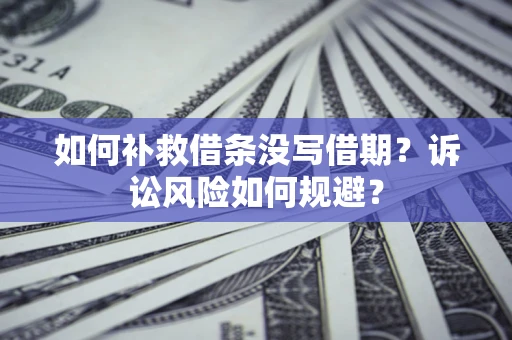 济南如何补救借条没写借期？诉讼风险如何规避？