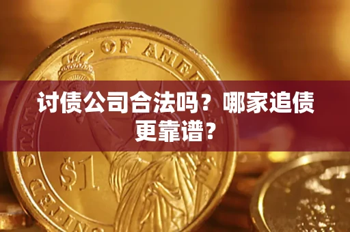 济南讨债公司合法吗？哪家追债更靠谱？