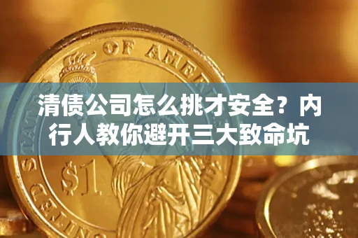 济南清债公司怎么挑才安全?内行人教你避开三大致命坑 济南清债公司怎么挑才安全?内行人教你避开三大致命坑