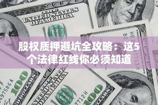 济南股权质押避坑全攻略：这5个法律红线你必须知道