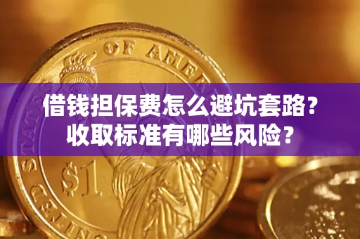 济南借钱担保费怎么避坑套路?收取标准有哪些风险? 济南借钱担保费怎么避坑套路?收取标准有哪些风险?