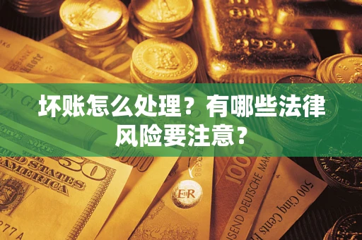 济南坏账怎么处理？有哪些法律风险要注意？
