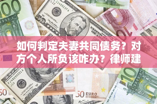 济南如何判定夫妻共同债务？对方个人所负该咋办？律师建议
