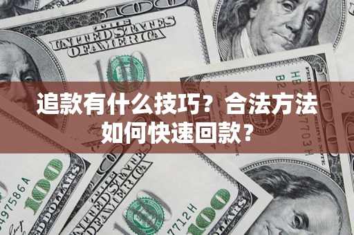 济南追款有什么技巧？合法方法如何快速回款？
