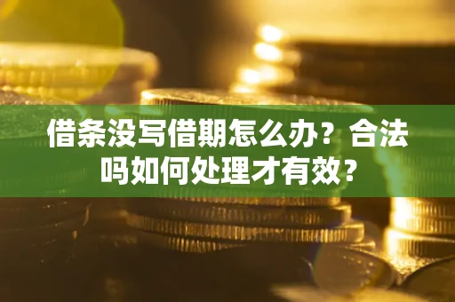 济南借条没写借期怎么办？合法吗如何处理才有效？