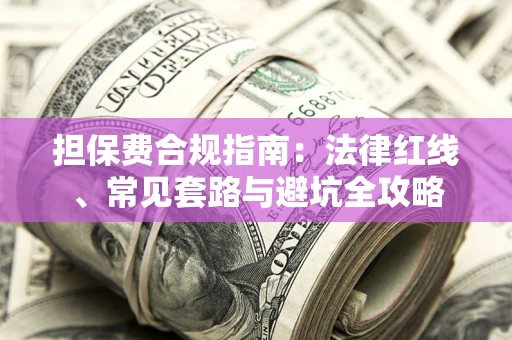 济南担保费合规指南：法律红线、常见套路与避坑全攻略